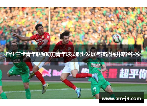 斯里兰卡青年联赛助力青年球员职业发展与技能提升路径探索