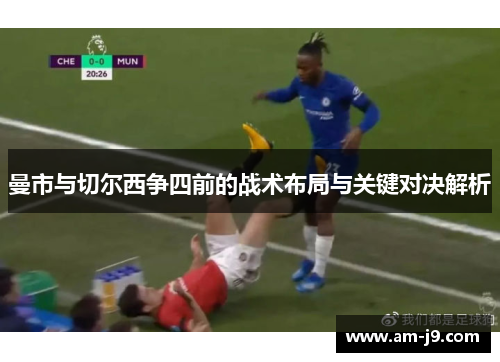 曼市与切尔西争四前的战术布局与关键对决解析