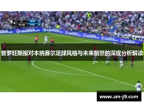 普罗旺斯报对本纳赛尔足球风格与未来前景的深度分析解读