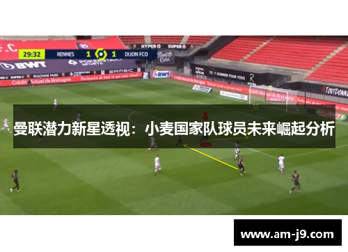 曼联潜力新星透视：小麦国家队球员未来崛起分析