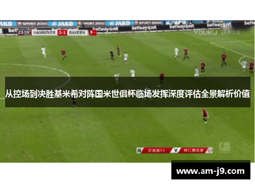 从控场到决胜基米希对阵国米世俱杯临场发挥深度评估全景解析价值
