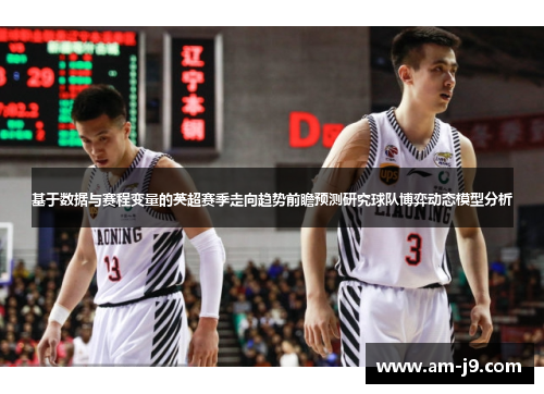 基于数据与赛程变量的英超赛季走向趋势前瞻预测研究球队博弈动态模型分析 基于数据与赛程变量的英超赛季走向趋势前瞻预测研究球队博弈动态模型分析