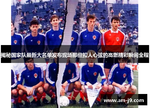 揭秘国家队最新大名单发布现场那些扣人心弦的高燃精彩瞬间全程