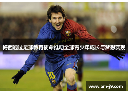 梅西通过足球教育使命推动全球青少年成长与梦想实现
