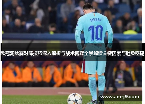 欧冠淘汰赛对阵技巧深入解析与战术博弈全景解读关键因素与胜负密码