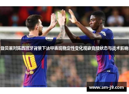 登贝莱对阵西班牙背景下法甲表现稳定性变化观察竞技状态与战术影响