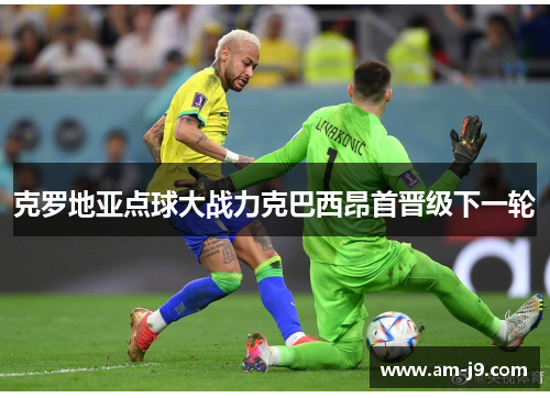 克罗地亚点球大战力克巴西昂首晋级下一轮 克罗地亚点球大战力克巴西昂首晋级下一轮