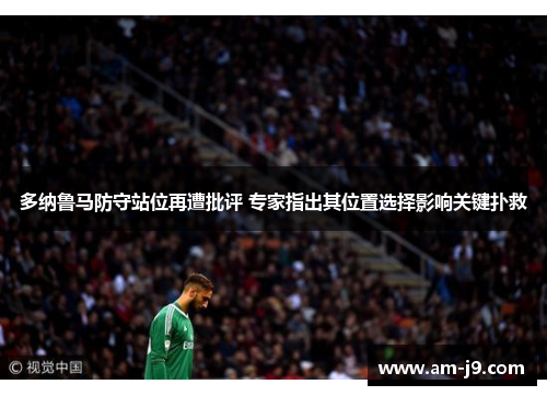 多纳鲁马防守站位再遭批评 专家指出其位置选择影响关键扑救