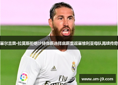 塞尔吉奥·拉莫斯拒绝沙特高薪选择底薪重返塞维利亚母队再续传奇 塞尔吉奥·拉莫斯拒绝沙特高薪选择底薪重返塞维利亚母队再续传奇