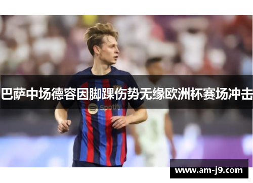 巴萨中场德容因脚踝伤势无缘欧洲杯赛场冲击