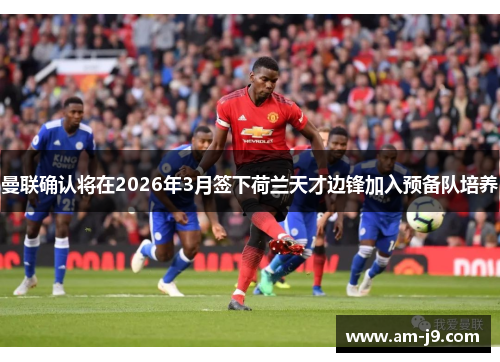 曼联确认将在2026年3月签下荷兰天才边锋加入预备队培养