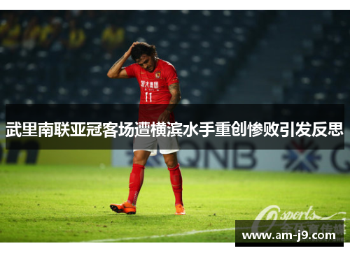 武里南联亚冠客场遭横滨水手重创惨败引发反思 武里南联亚冠客场遭横滨水手重创惨败引发反思