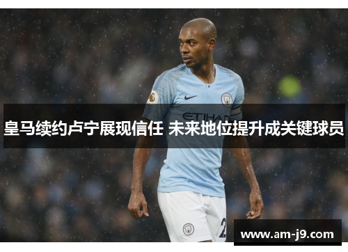 皇马续约卢宁展现信任 未来地位提升成关键球员