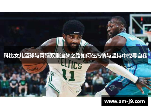 科比女儿篮球与舞蹈双重追梦之路如何在热情与坚持中找寻自我