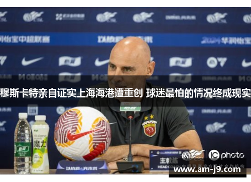 穆斯卡特亲自证实上海海港遭重创 球迷最怕的情况终成现实