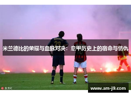 米兰德比的荣耀与血脉对决：意甲历史上的宿命与情仇