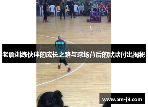 老詹训练伙伴的成长之路与球场背后的默默付出揭秘