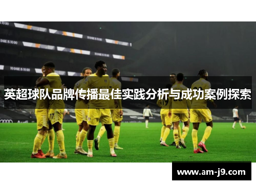 英超球队品牌传播最佳实践分析与成功案例探索