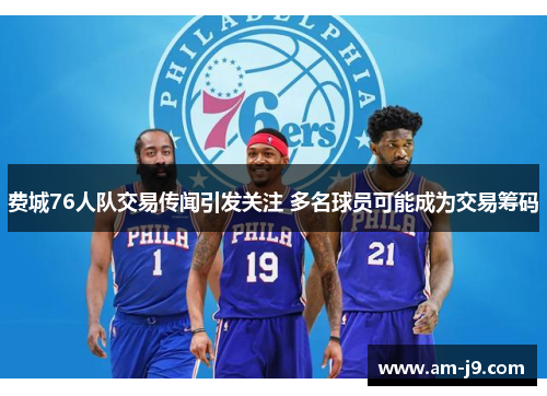 费城76人队交易传闻引发关注 多名球员可能成为交易筹码
