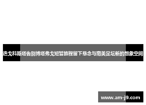 迭戈科斯塔告别博塔弗戈短暂旅程留下悬念与南美足坛新的想象空间