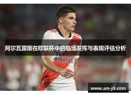 阿尔瓦雷斯在欧联杯中的临场发挥与表现评估分析