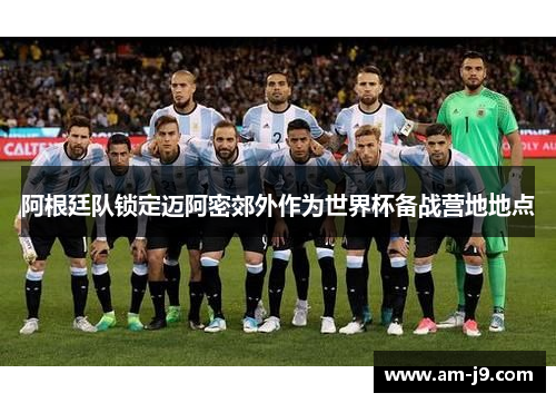 阿根廷队锁定迈阿密郊外作为世界杯备战营地地点
