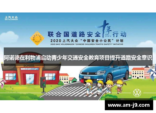 阿诺德在利物浦启动青少年交通安全教育项目提升道路安全意识