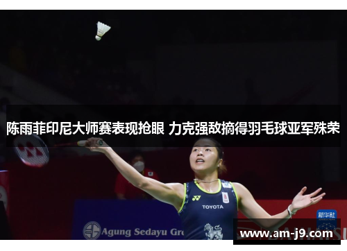 陈雨菲印尼大师赛表现抢眼 力克强敌摘得羽毛球亚军殊荣