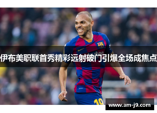 伊布美职联首秀精彩远射破门引爆全场成焦点
