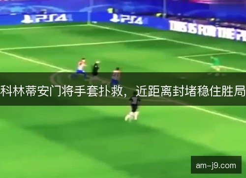 科林蒂安门将手套扑救，近距离封堵稳住胜局