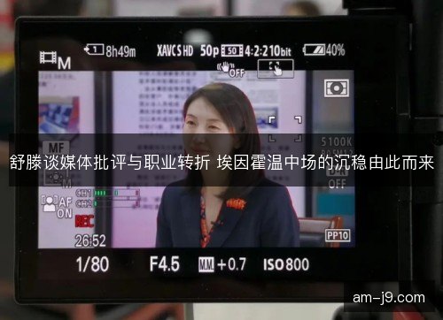 舒滕谈媒体批评与职业转折 埃因霍温中场的沉稳由此而来